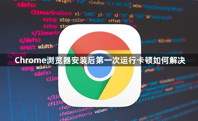 Chrome浏览器安装后第一次运行卡顿如何解决1