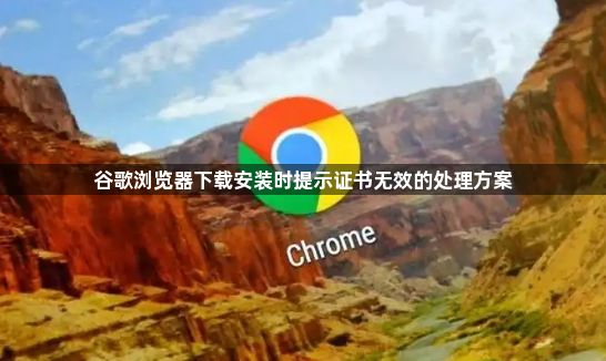 谷歌浏览器下载安装时提示证书无效的处理方案1