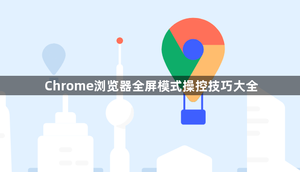 Chrome浏览器全屏模式操控技巧大全1