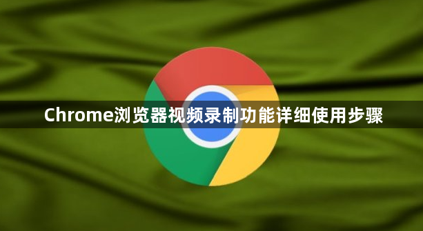 Chrome浏览器视频录制功能详细使用步骤1