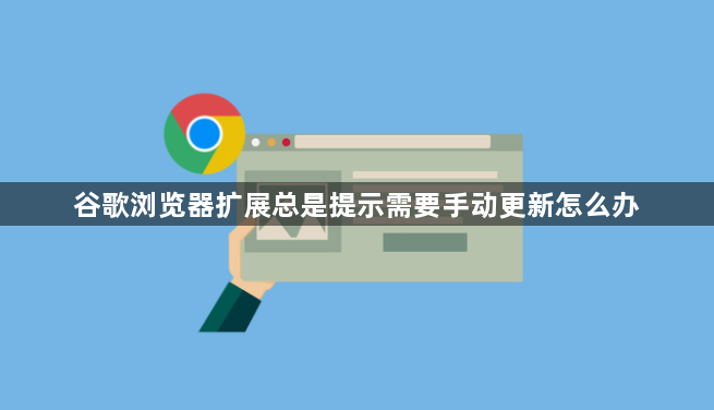 谷歌浏览器扩展总是提示需要手动更新怎么办1