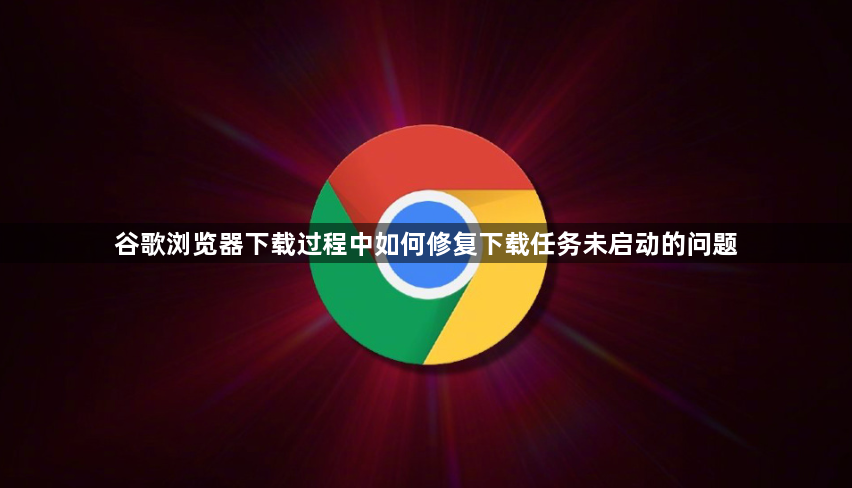 谷歌浏览器下载过程中如何修复下载任务未启动的问题1