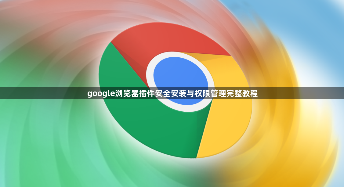 google浏览器插件安全安装与权限管理完整教程1