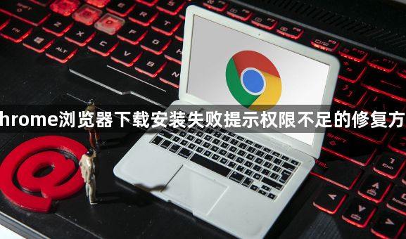 Chrome浏览器下载安装失败提示权限不足的修复方法1