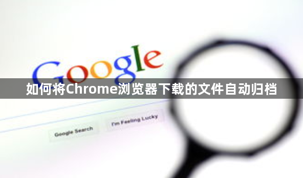 如何将Chrome浏览器下载的文件自动归档1