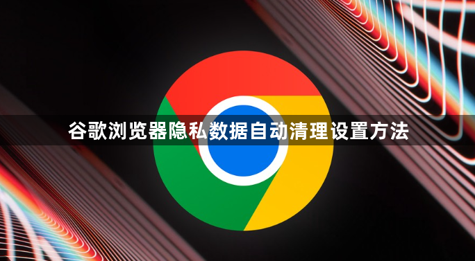 谷歌浏览器隐私数据自动清理设置方法1