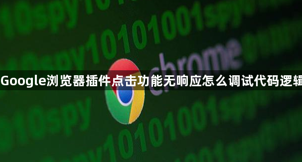 Google浏览器插件点击功能无响应怎么调试代码逻辑1