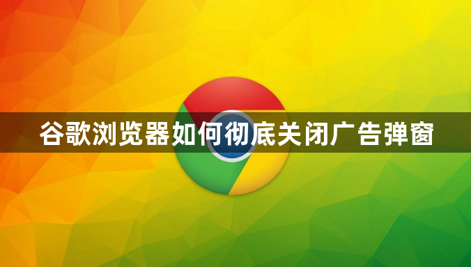 谷歌浏览器如何彻底关闭广告弹窗1