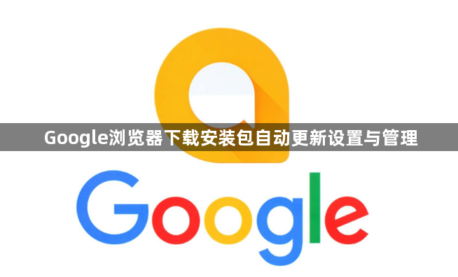 Google浏览器下载安装包自动更新设置与管理1