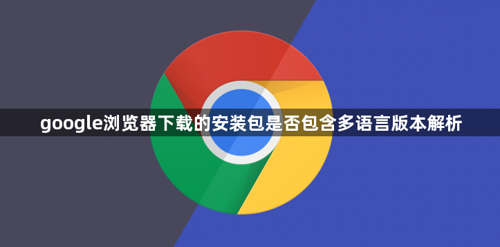 google浏览器下载的安装包是否包含多语言版本解析1