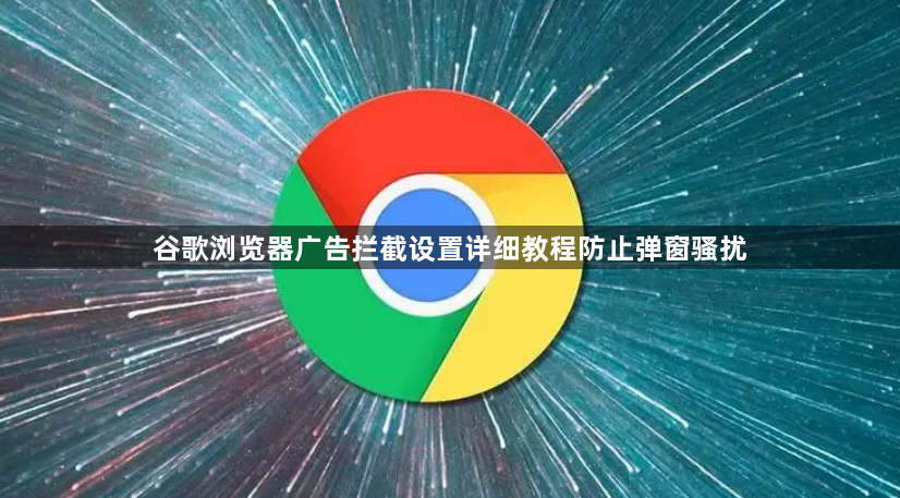 谷歌浏览器广告拦截设置详细教程防止弹窗骚扰1
