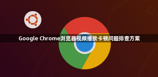 Google Chrome浏览器视频播放卡顿问题排查方案1