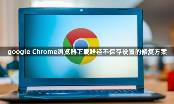 google Chrome浏览器下载路径不保存设置的修复方案1
