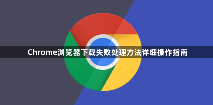 Chrome浏览器下载失败处理方法详细操作指南1