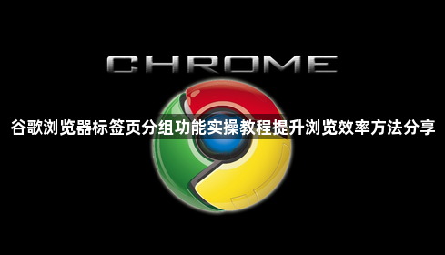 谷歌浏览器标签页分组功能实操教程提升浏览效率方法分享1