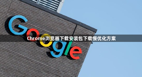 Chrome浏览器下载安装包下载慢优化方案1