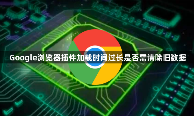 Google浏览器插件加载时间过长是否需清除旧数据1