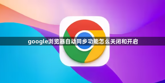 google浏览器自动同步功能怎么关闭和开启1