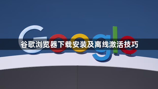 谷歌浏览器下载安装及离线激活技巧1