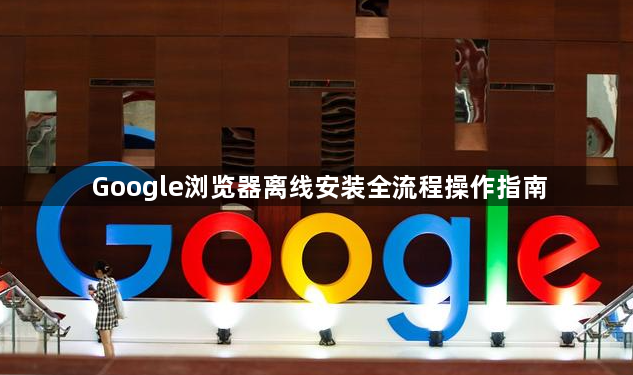 Google浏览器离线安装全流程操作指南1