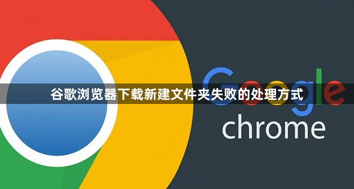 谷歌浏览器下载新建文件夹失败的处理方式1