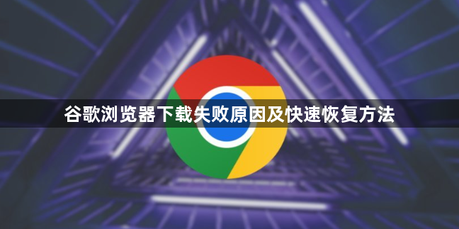 谷歌浏览器下载失败原因及快速恢复方法1