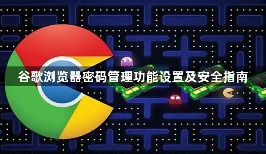 谷歌浏览器密码管理功能设置及安全指南1