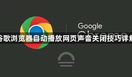 谷歌浏览器自动播放网页声音关闭技巧详解1