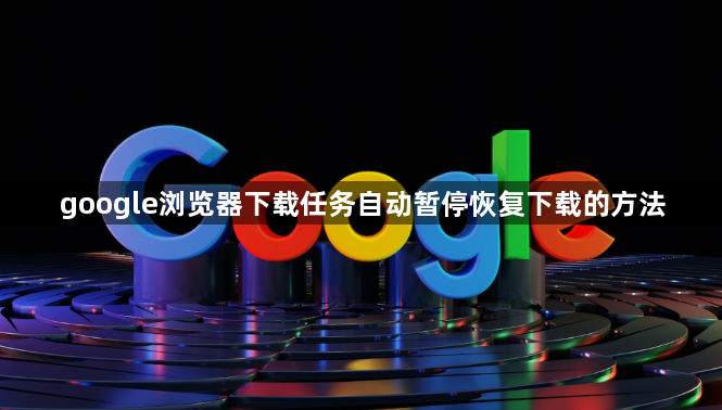 google浏览器下载任务自动暂停恢复下载的方法1