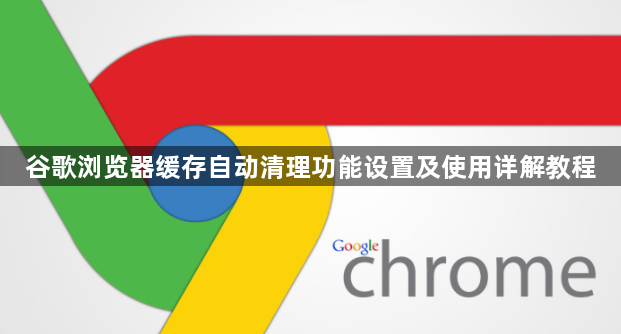 谷歌浏览器缓存自动清理功能设置及使用详解教程1