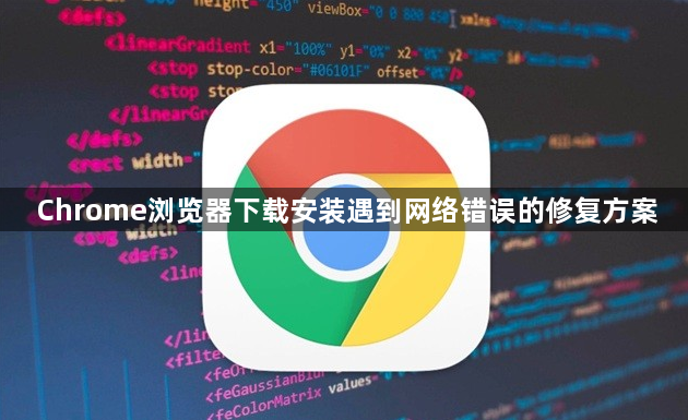 Chrome浏览器下载安装遇到网络错误的修复方案1
