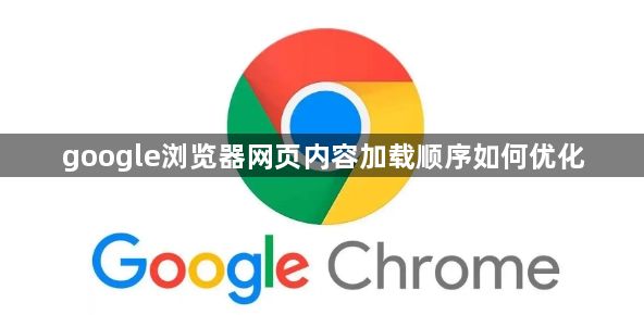 google浏览器网页内容加载顺序如何优化1