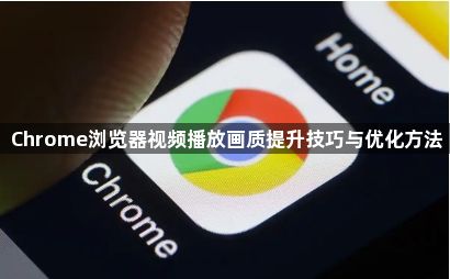 Chrome浏览器视频播放画质提升技巧与优化方法1
