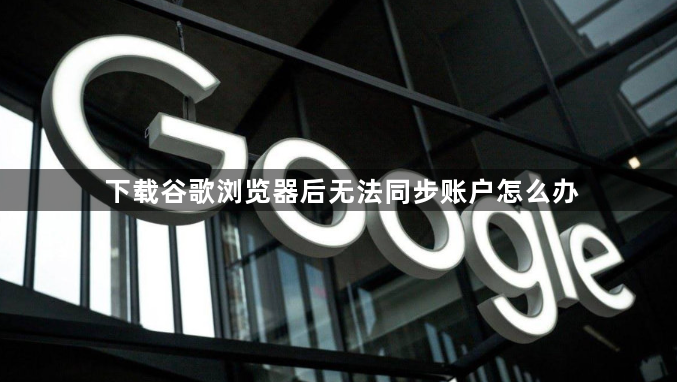 下载谷歌浏览器后无法同步账户怎么办1
