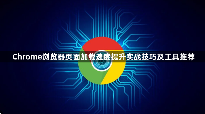 Chrome浏览器页面加载速度提升实战技巧及工具推荐1