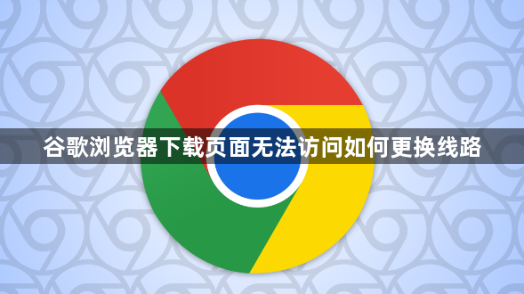 谷歌浏览器下载页面无法访问如何更换线路1