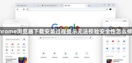 Chrome浏览器下载安装过程提示无法校验安全性怎么修复1