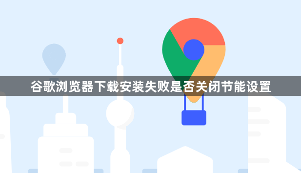 谷歌浏览器下载安装失败是否关闭节能设置1