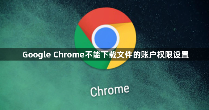 Google Chrome不能下载文件的账户权限设置1