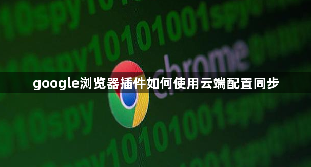 google浏览器插件如何使用云端配置同步1