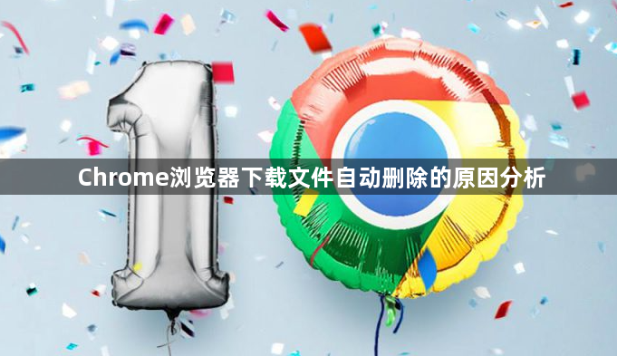 Chrome浏览器下载文件自动删除的原因分析1