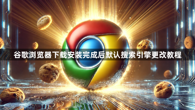 谷歌浏览器下载安装完成后默认搜索引擎更改教程1