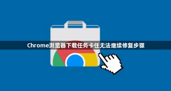 Chrome浏览器下载任务卡住无法继续修复步骤1