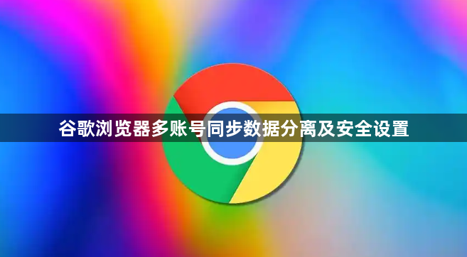 谷歌浏览器多账号同步数据分离及安全设置1
