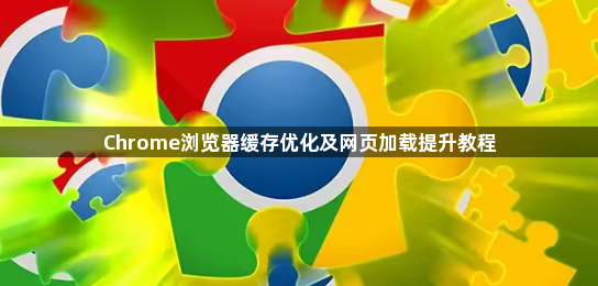 Chrome浏览器缓存优化及网页加载提升教程1