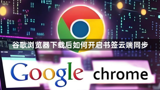 谷歌浏览器下载后如何开启书签云端同步1