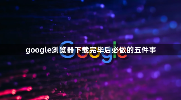 google浏览器下载完毕后必做的五件事1