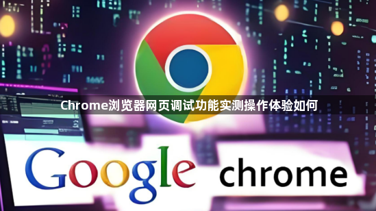 Chrome浏览器网页调试功能实测操作体验如何1