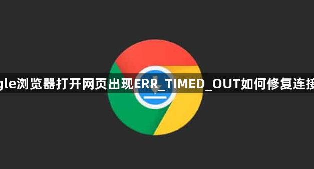 google浏览器打开网页出现ERR_TIMED_OUT如何修复连接问题1