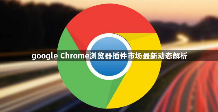 google Chrome浏览器插件市场最新动态解析1